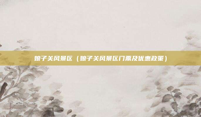 娘子关风景区(娘子关风景区门票及优惠政策)