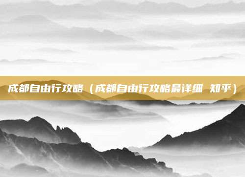 成都自由行攻略(成都自由行攻略最详细 知乎)