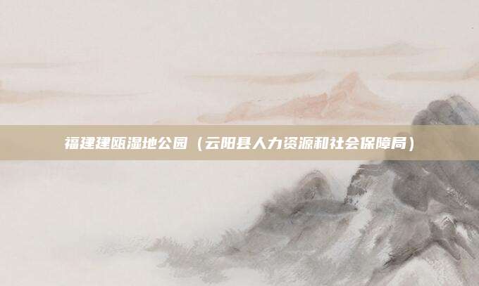 福建建瓯湿地公园（云阳县人力资源和社会保障局）