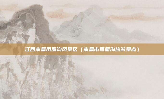江西南昌凤凰沟风景区（南昌市凤凰沟旅游景点）