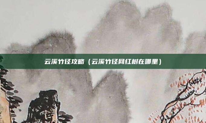 云溪竹径攻略（云溪竹径网红树在哪里）
