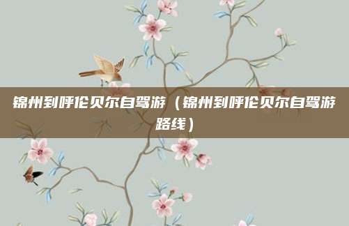 锦州到呼伦贝尔自驾游（锦州到呼伦贝尔自驾游路线）