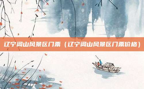 辽宁闾山风景区门票（辽宁闾山风景区门票价格）