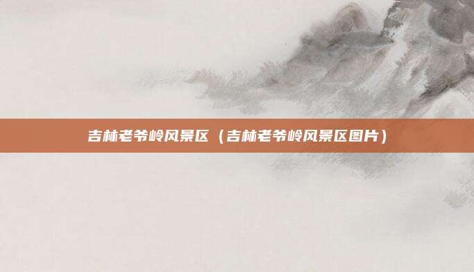 吉林老爷岭风景区（吉林老爷岭风景区图片）