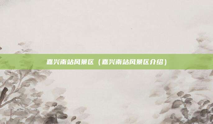 嘉兴南站风景区（嘉兴南站风景区介绍）