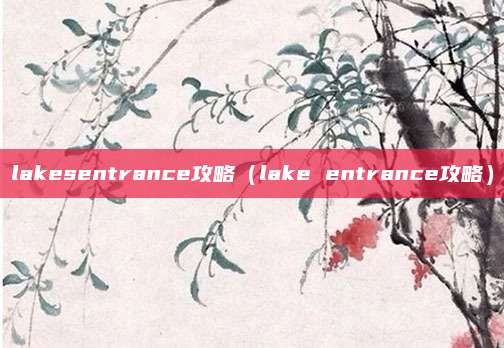 lakesentrance攻略（lake entrance攻略）