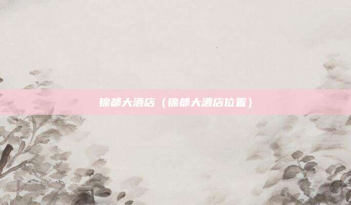 锦都大酒店（锦都大酒店位置）