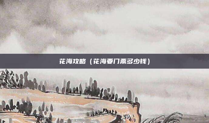 花海攻略（花海要门票多少钱）