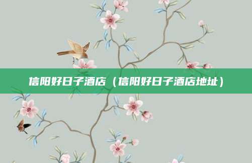 信阳好日子酒店（信阳好日子酒店地址）