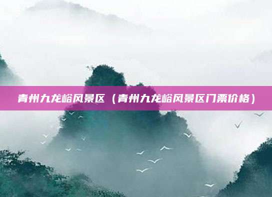 青州九龙峪风景区（青州九龙峪风景区门票价格）