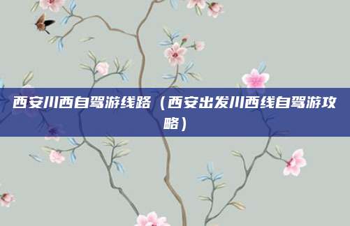 西安川西自驾游线路(西安出发川西线自驾游攻略)