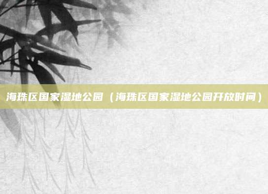 海珠区国家湿地公园（海珠区国家湿地公园开放时间）