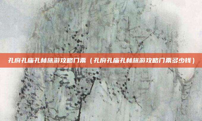 孔府孔庙孔林旅游攻略门票（孔府孔庙孔林旅游攻略门票多少钱）
