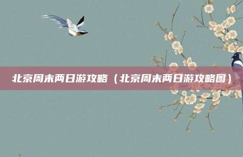 北京周末两日游攻略(北京周末两日游攻略图)