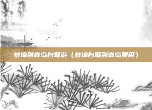 蚌埠到青岛自驾游（蚌埠自驾到青岛费用）