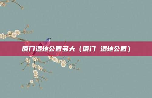 厦门湿地公园多大（厦门 湿地公园）