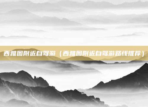 西雅图附近自驾游(西雅图附近自驾游路线推荐)