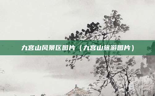 九宫山风景区图片（九宫山旅游图片）