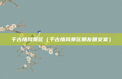 千古情风景区（千古情风景区朋友圈文案）