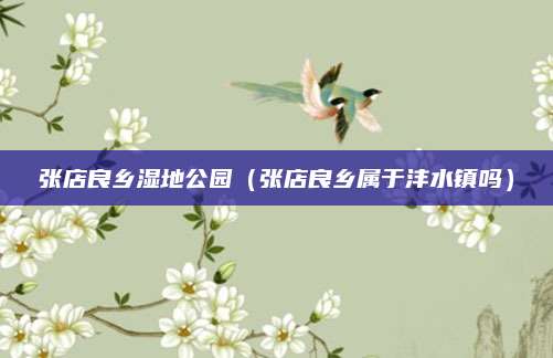 张店良乡湿地公园（张店良乡属于沣水镇吗）