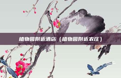 植物园附近酒店（植物园附近农庄）
