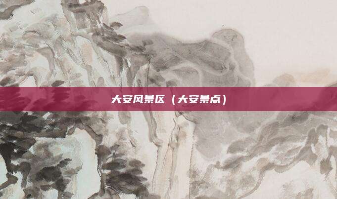 大安风景区（大安景点）
