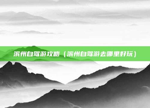 滨州自驾游攻略(滨州自驾游去哪里好玩)