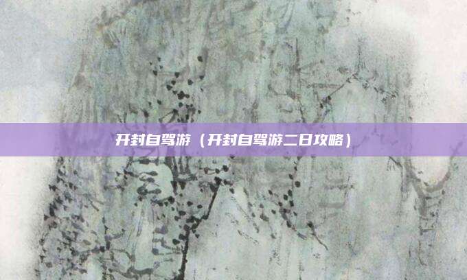 开封自驾游（开封自驾游二日攻略）