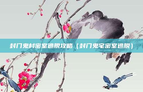 封门鬼村密室逃脱攻略（封门鬼宅密室逃脱）