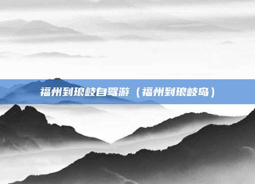 福州到琅岐自驾游（福州到琅岐岛）
