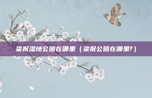 梁祝湿地公园在哪里（梁祝公园在哪里?）