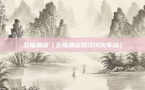 五福酒店(五福酒店到汉川火车站)