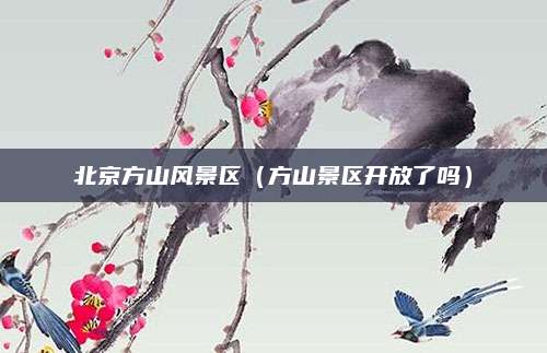 北京方山风景区（方山景区开放了吗）