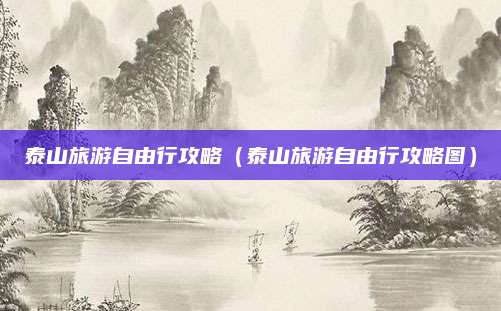 泰山旅游自由行攻略（泰山旅游自由行攻略图）