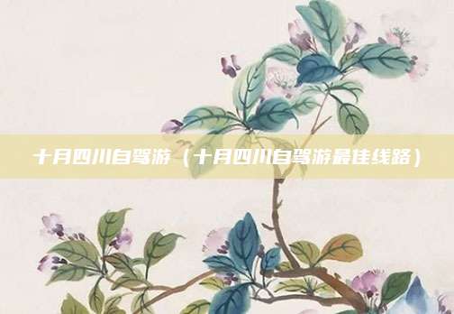 十月四川自驾游(十月四川自驾游最佳线路)