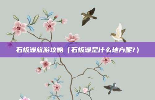 石板滩旅游攻略（石板滩是什么地方呢?）