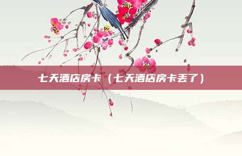 七天酒店房卡(七天酒店房卡丢了)