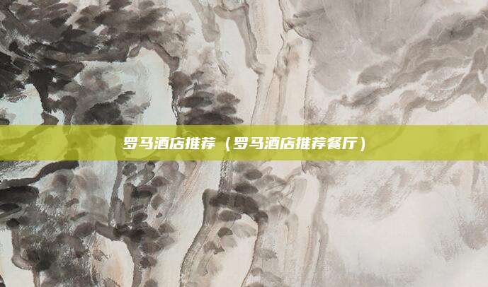 罗马酒店推荐（罗马酒店推荐餐厅）