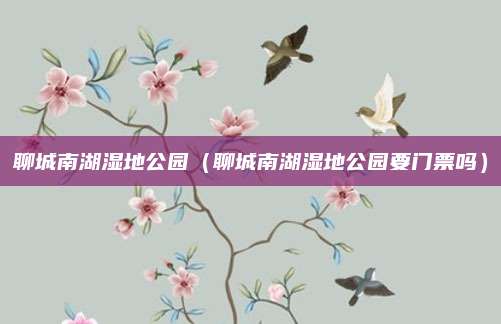 聊城南湖湿地公园（聊城南湖湿地公园要门票吗）