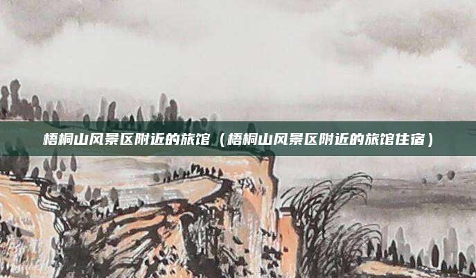 梧桐山风景区附近的旅馆（梧桐山风景区附近的旅馆住宿）