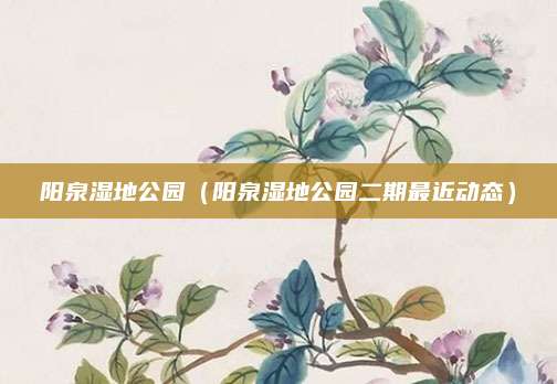阳泉湿地公园(阳泉湿地公园二期最近动态)