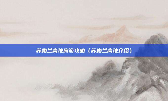 苏格兰高地旅游攻略（苏格兰高地介绍）