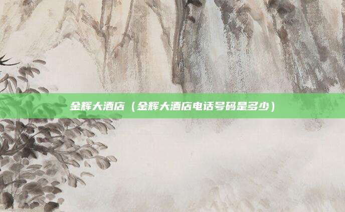 金辉大酒店（金辉大酒店电话号码是多少）