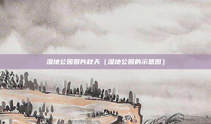 湿地公园图片秋天（湿地公园的示意图）