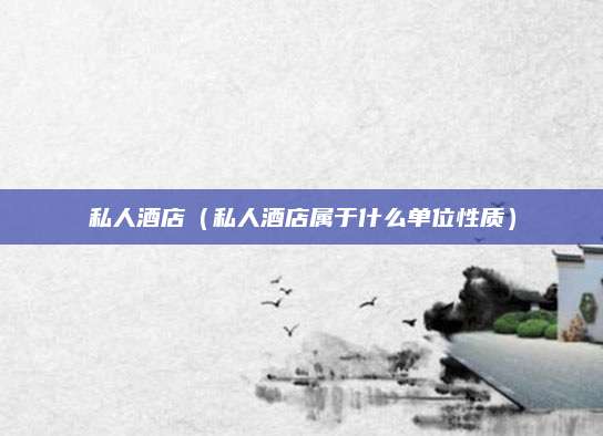 私人酒店（私人酒店属于什么单位性质）
