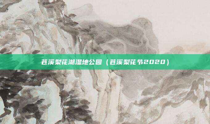 苍溪梨花湖湿地公园(苍溪梨花节2020)