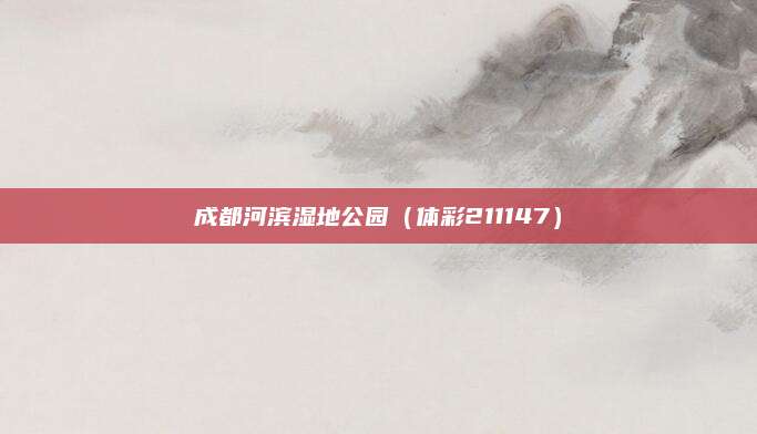 成都河滨湿地公园(体彩211147)