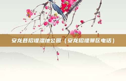 安龙县招堤湿地公园(安龙招堤景区电话)