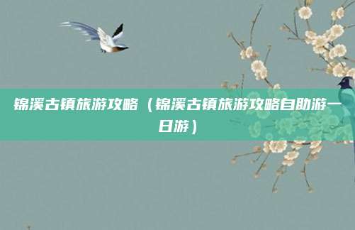锦溪古镇旅游攻略(锦溪古镇旅游攻略自助游一日游)
