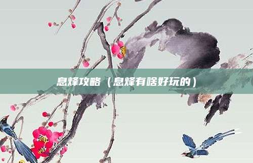 息烽攻略(息烽有啥好玩的)